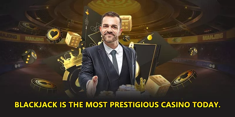 BLACKJACK is the most prestigious casino today